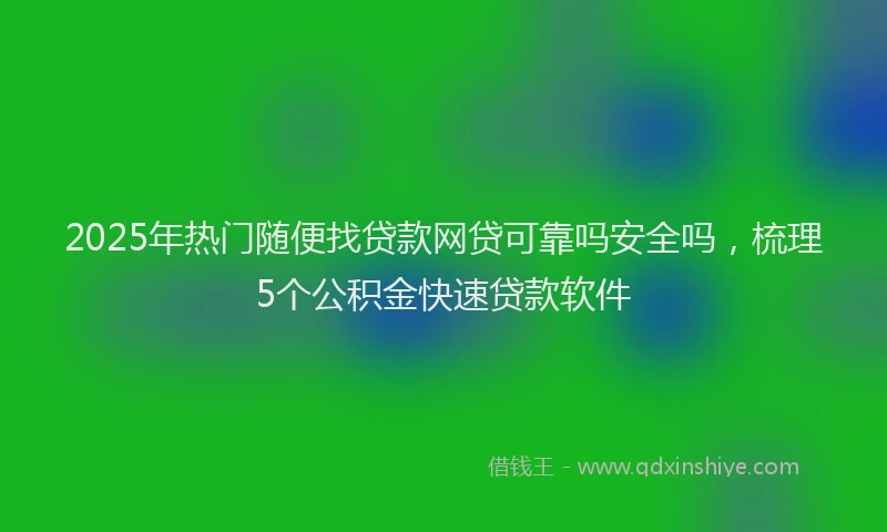 2025年热门随便找贷款网贷可靠吗安全吗，梳理5个公积金快速贷款软件