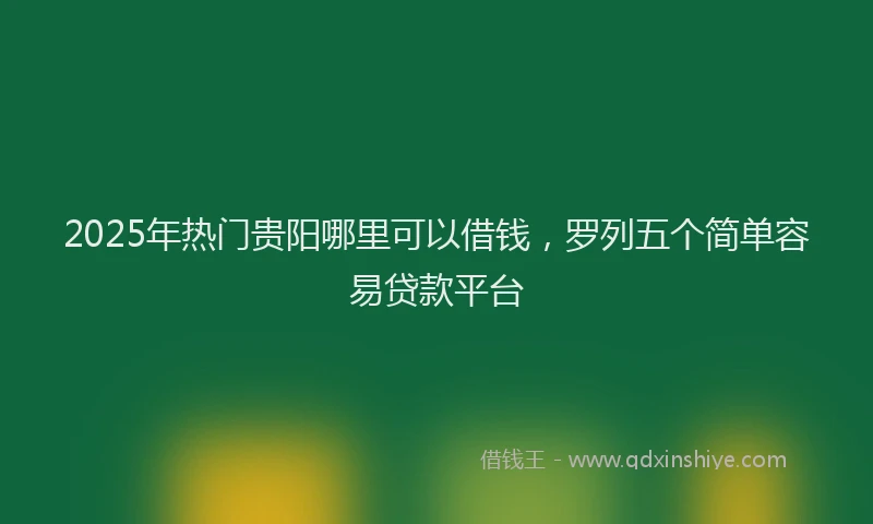 2025年热门贵阳哪里可以借钱，罗列五个简单容易贷款平台