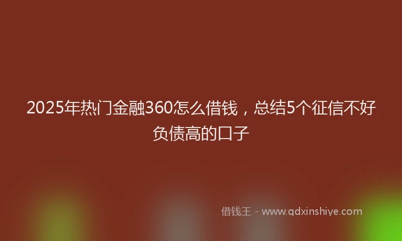 2025年热门金融360怎么借钱，总结5个征信不好负债高的口子