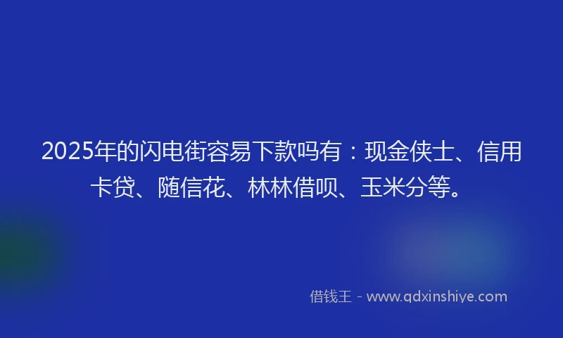 2025年的闪电街容易下款吗有：现金侠士、信用卡贷、随信花、林林借呗、玉米分等。