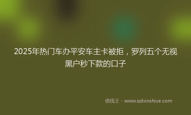 2025年热门车办平安车主卡被拒，罗列五个无视黑户秒下款的口子