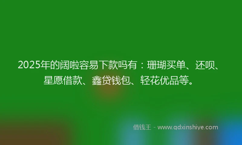 2025年的阔啦容易下款吗有：珊瑚买单、还呗、星愿借款、鑫贷钱包、轻花优品等。