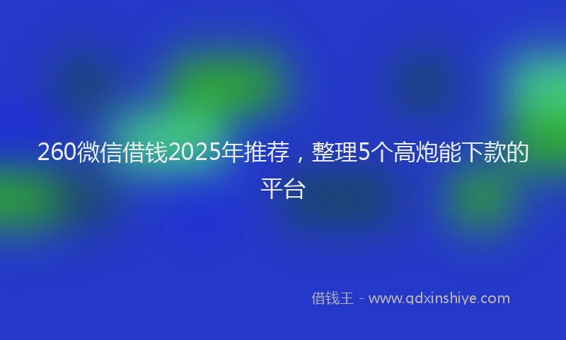 260微信借钱2025年推荐，整理5个高炮能下款的平台