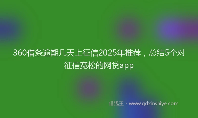 360借条逾期几天上征信2025年推荐，总结5个对征信宽松的网贷app
