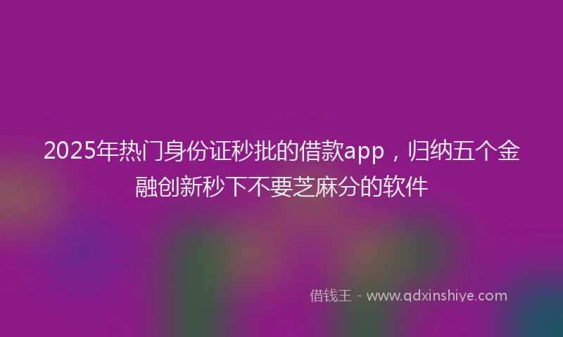 2025年热门身份证秒批的借款app，归纳五个金融创新秒下不要芝麻分的软件