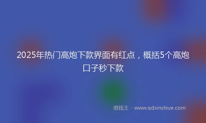 2025年热门高炮下款界面有红点，概括5个高炮口子秒下款