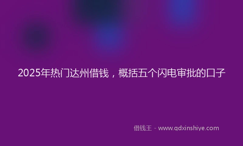 2025年热门达州借钱，概括五个闪电审批的口子