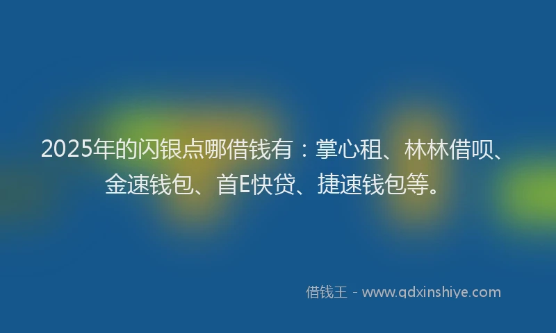 2025年的闪银点哪借钱有：掌心租、林林借呗、金速钱包、首E快贷、捷速钱包等。