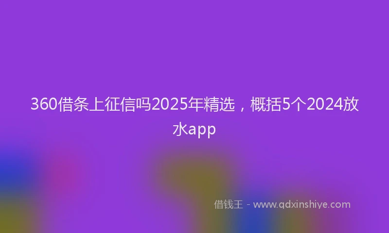 360借条上征信吗2025年精选，概括5个2024放水app