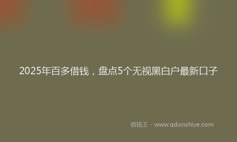 2025年百多借钱，盘点5个无视黑白户最新口子