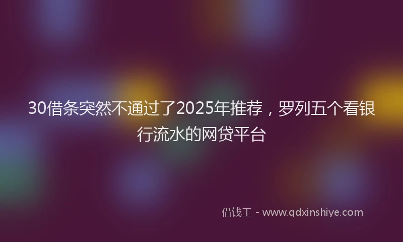 30借条突然不通过了2025年推荐，罗列五个看银行流水的网贷平台