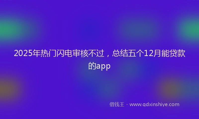 2025年热门闪电审核不过，总结五个12月能贷款的app