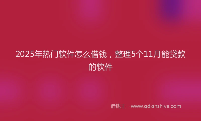 2025年热门软件怎么借钱，整理5个11月能贷款的软件