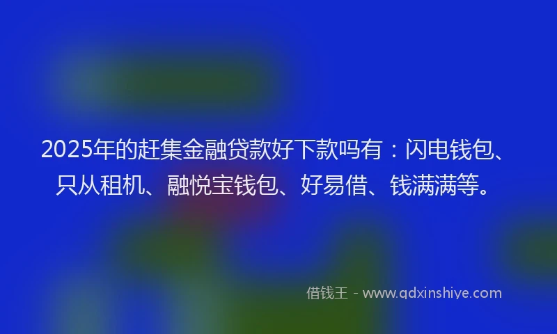 2025年的赶集金融贷款好下款吗有：闪电钱包、只从租机、融悦宝钱包、好易借、钱满满等。