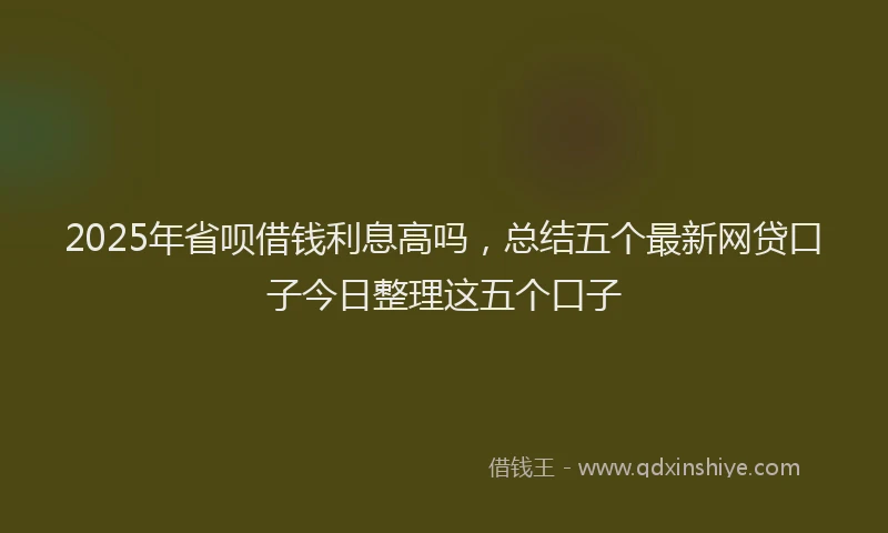 2025年省呗借钱利息高吗，总结五个最新网贷口子今日整理这五个口子