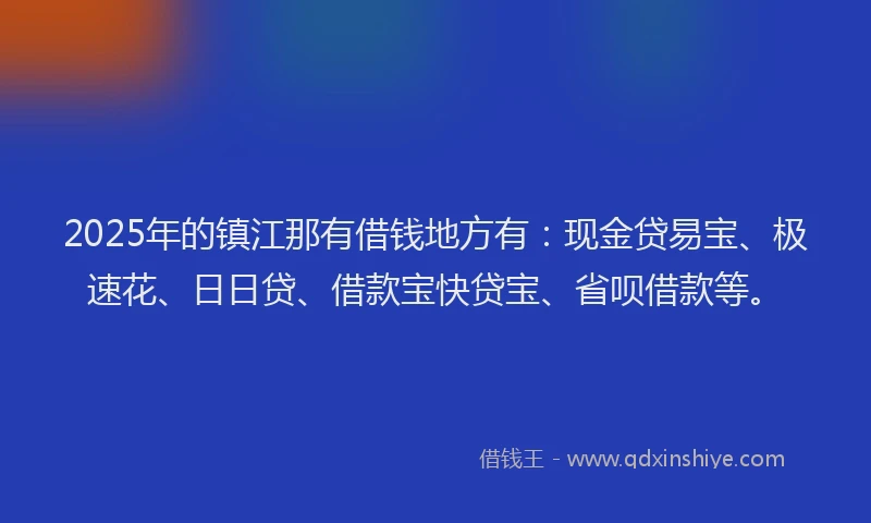 2025年的镇江那有借钱地方有：现金贷易宝、极速花、日日贷、借款宝快贷宝、省呗借款等。