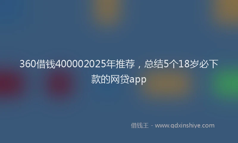 360借钱400002025年推荐，总结5个18岁必下款的网贷app