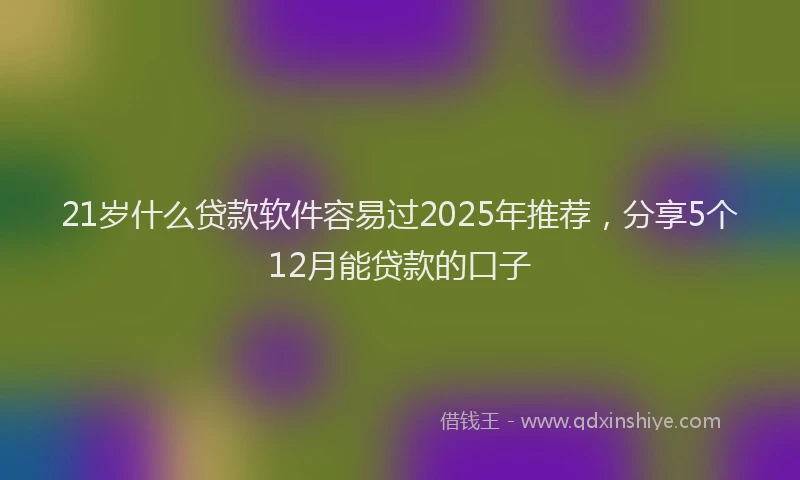 21岁什么贷款软件容易过2025年推荐，分享5个12月能贷款的口子