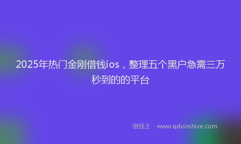 2025年热门金刚借钱ios，整理五个黑户急需三万秒到的的平台