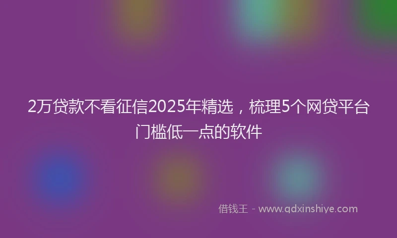 2万贷款不看征信2025年精选，梳理5个网贷平台门槛低一点的软件