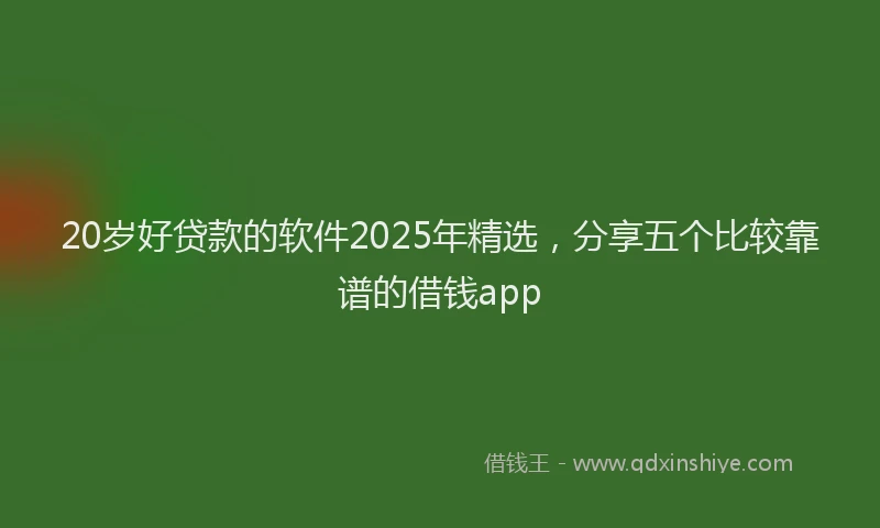 20岁好贷款的软件2025年精选，分享五个比较靠谱的借钱app
