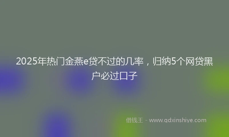 2025年热门金燕e贷不过的几率，归纳5个网贷黑户必过口子