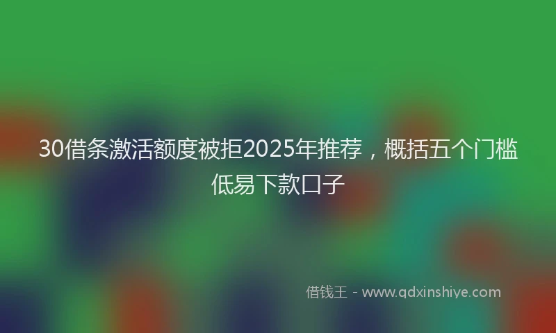 30借条激活额度被拒2025年推荐，概括五个门槛低易下款口子