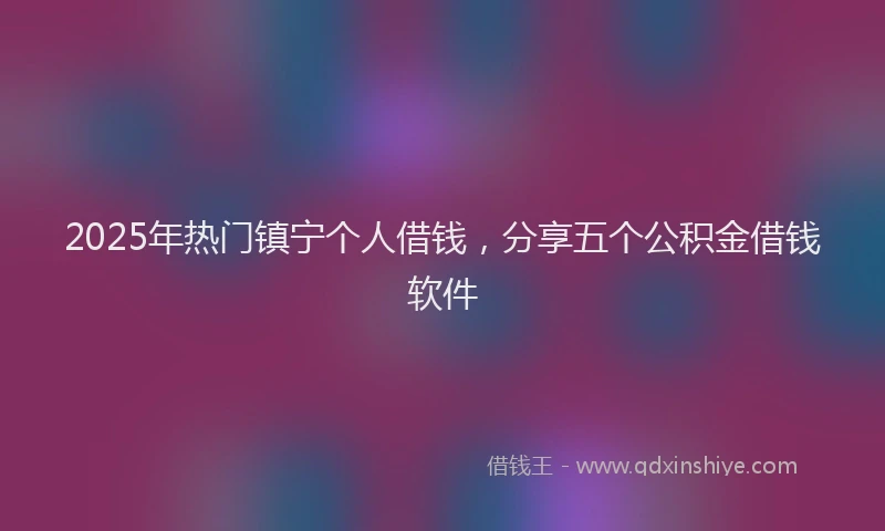 2025年热门镇宁个人借钱，分享五个公积金借钱软件
