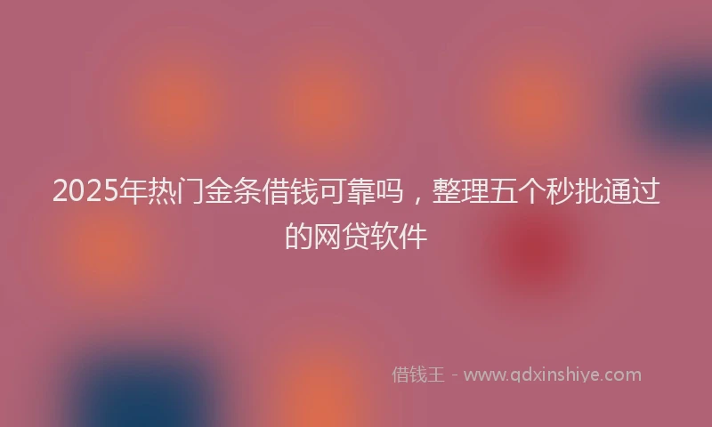 2025年热门金条借钱可靠吗，整理五个秒批通过的网贷软件