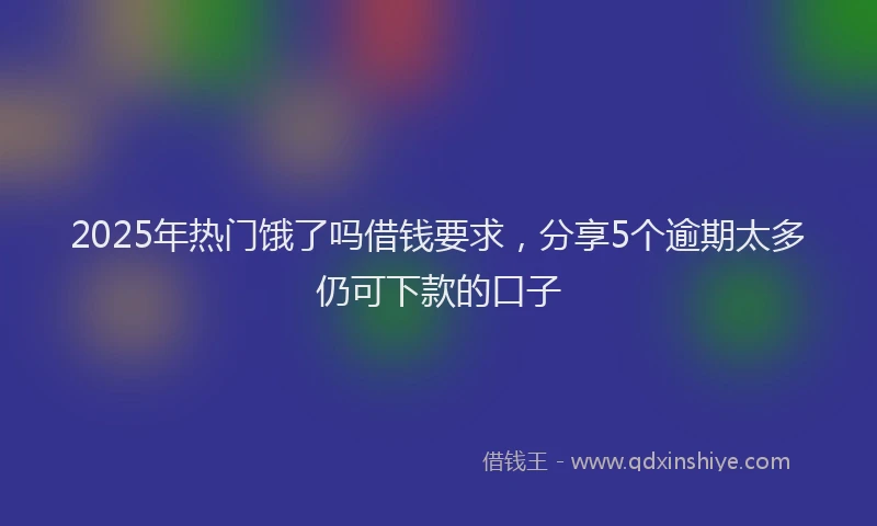 2025年热门饿了吗借钱要求，分享5个逾期太多仍可下款的口子