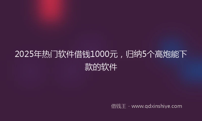 2025年热门软件借钱1000元，归纳5个高炮能下款的软件