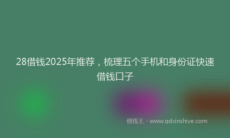 28借钱2025年推荐，梳理五个手机和身份证快速借钱口子