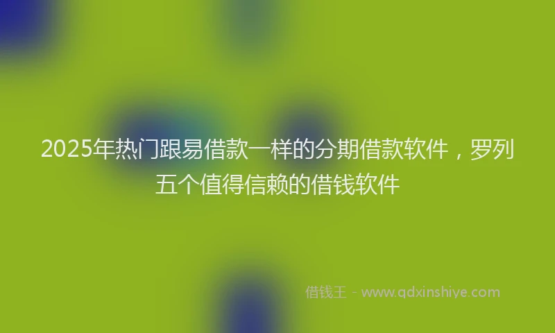 2025年热门跟易借款一样的分期借款软件，罗列五个值得信赖的借钱软件