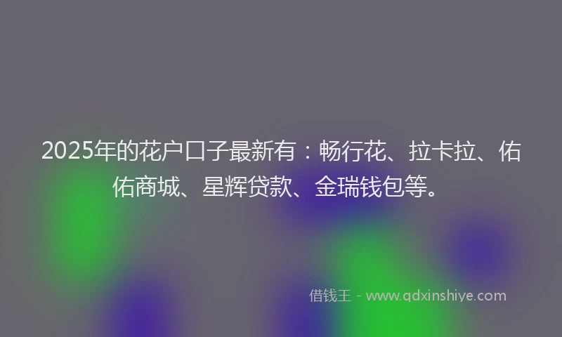 2025年的花户口子最新有：畅行花、拉卡拉、佑佑商城、星辉贷款、金瑞钱包等。