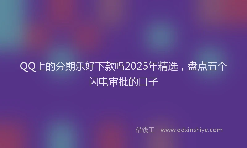QQ上的分期乐好下款吗2025年精选，盘点五个闪电审批的口子