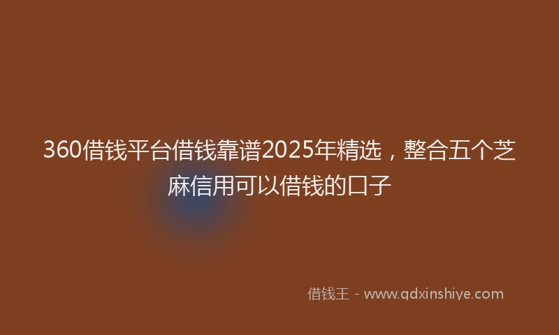 360借钱平台借钱靠谱2025年精选，整合五个芝麻信用可以借钱的口子