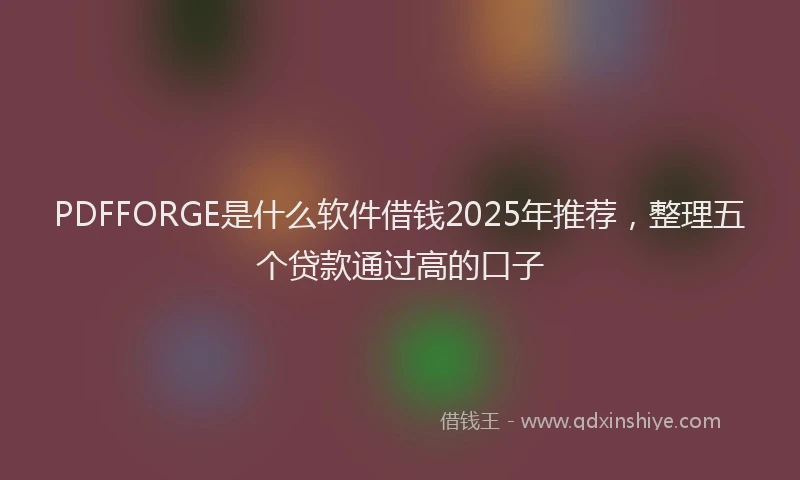 PDFFORGE是什么软件借钱2025年推荐，整理五个贷款通过高的口子