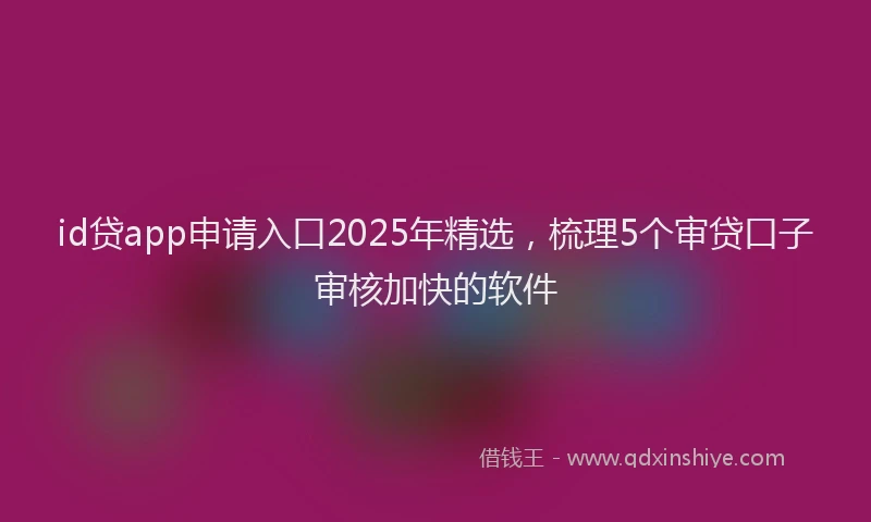 id贷app申请入口2025年精选，梳理5个审贷口子审核加快的软件