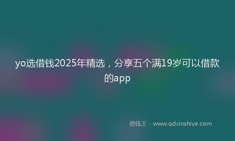 yo选借钱2025年精选，分享五个满19岁可以借款的app
