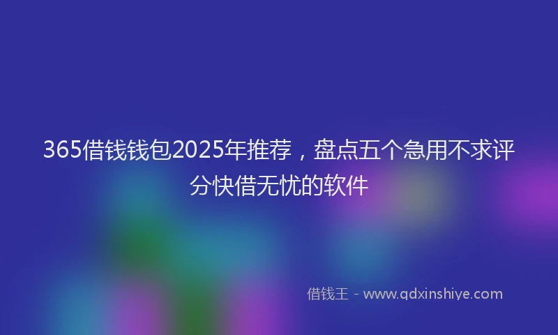 365借钱钱包2025年推荐，盘点五个急用不求评分快借无忧的软件