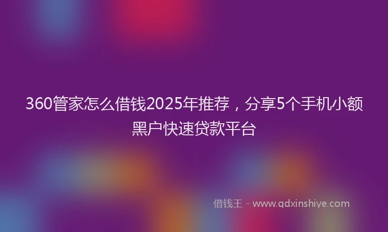 360管家怎么借钱2025年推荐，分享5个手机小额黑户快速贷款平台