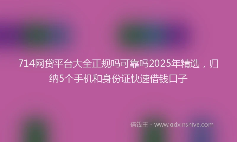 714网贷平台大全正规吗可靠吗2025年精选，归纳5个手机和身份证快速借钱口子