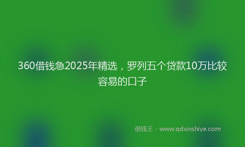 360借钱急2025年精选，罗列五个贷款10万比较容易的口子