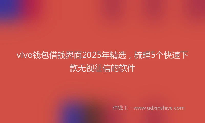 vivo钱包借钱界面2025年精选，梳理5个快速下款无视征信的软件