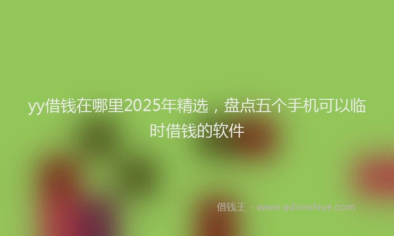 yy借钱在哪里2025年精选，盘点五个手机可以临时借钱的软件