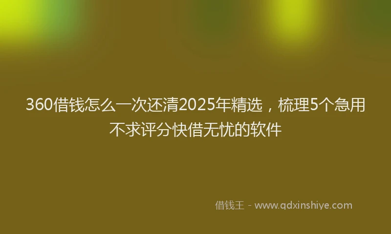 360借钱怎么一次还清2025年精选，梳理5个急用不求评分快借无忧的软件