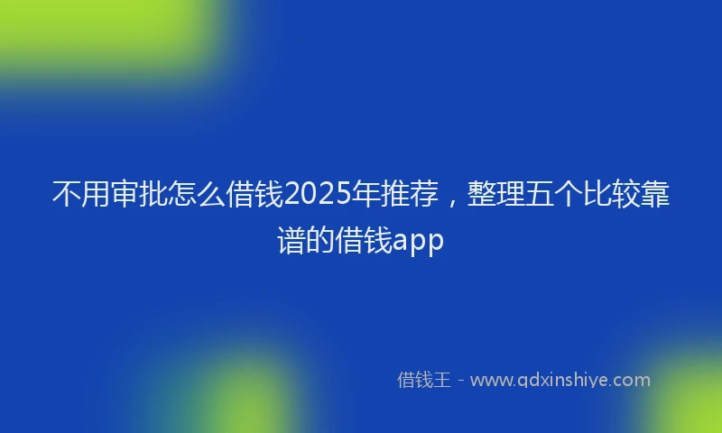 不用审批怎么借钱2025年推荐，整理五个比较靠谱的借钱app