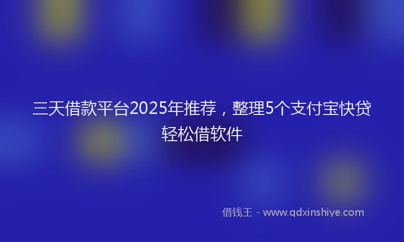 三天借款平台2025年推荐，整理5个支付宝快贷轻松借软件