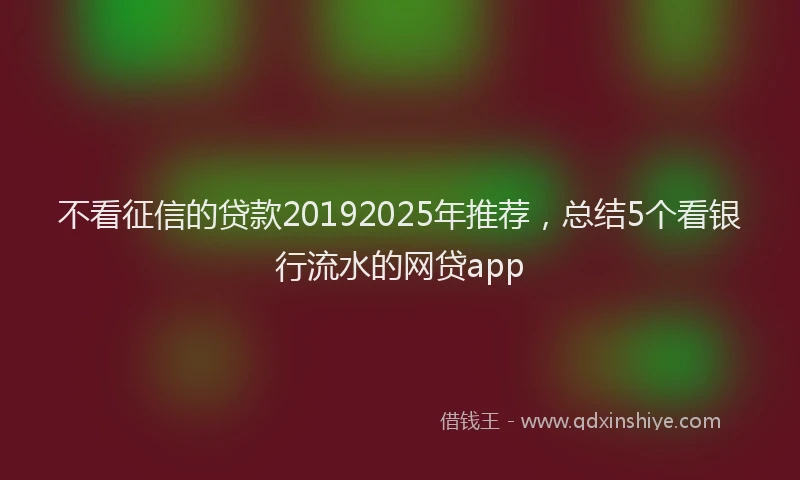 不看征信的贷款20192025年推荐，总结5个看银行流水的网贷app