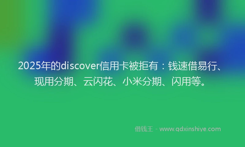 2025年的discover信用卡被拒有：钱速借易行、现用分期、云闪花、小米分期、闪用等。